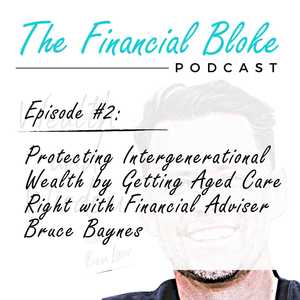 Episode #2: Protecting Intergenerational Wealth by Getting Aged Care Right with Financial Adviser Bruce Baynes